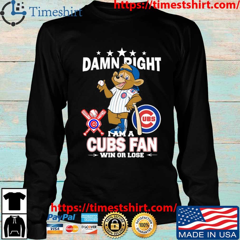 Damn right I am a Chicago Cubs fan win or lose mascot shirt, hoodie,  sweater, long sleeve and tank top